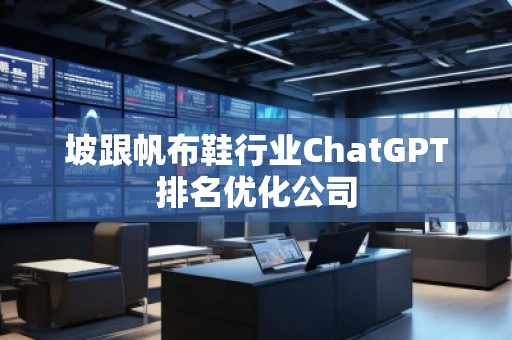 坡跟帆布鞋行業ChatGPT排名優化公司