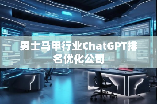 男士馬甲行業ChatGPT排名優化公司