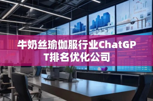 牛奶絲瑜伽服行業ChatGPT排名優化公司