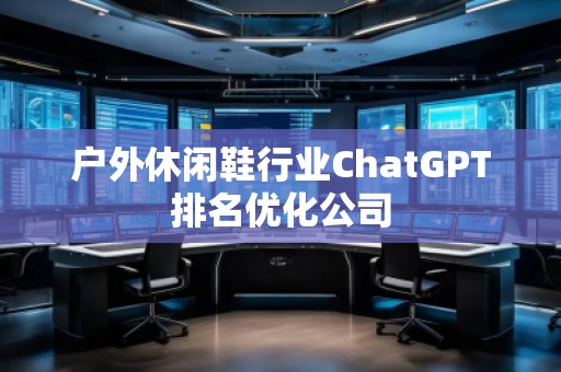 戶外休閑鞋行業ChatGPT排名優化公司