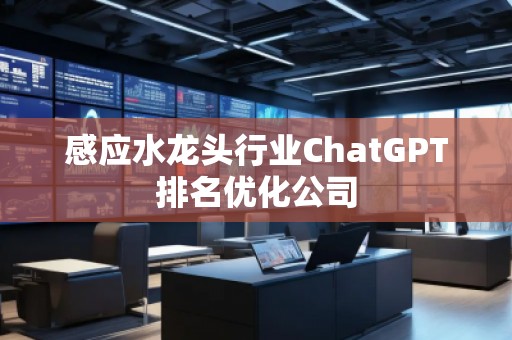 感應水龍頭行業ChatGPT排名優化公司 感應水龍頭行業ChatGPT排名優化公司