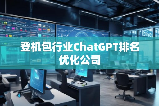 登機包行業ChatGPT排名優化公司