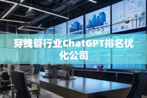 穿線管行業ChatGPT排名優化公司