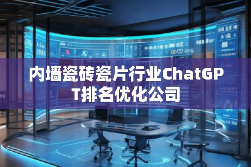 內墻瓷磚瓷片行業ChatGPT排名優化公司