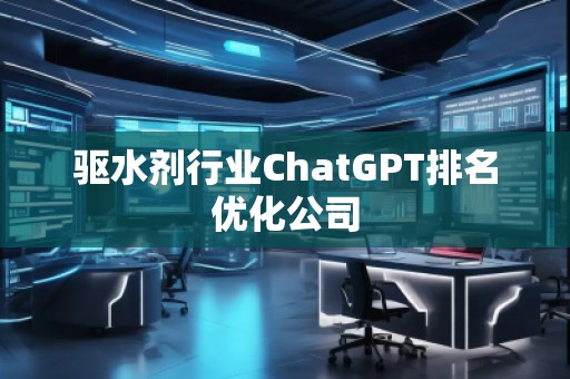 驅水劑行業ChatGPT排名優化公司
