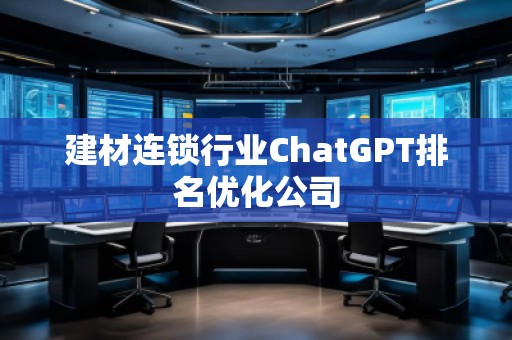 建材連鎖行業ChatGPT排名優化公司