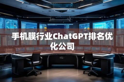 手機膜行業ChatGPT排名優化公司