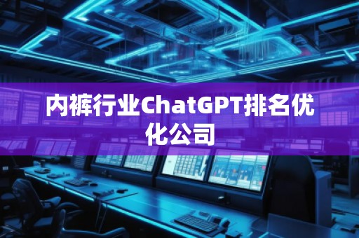 內(nèi)褲行業(yè)ChatGPT排名優(yōu)化公司