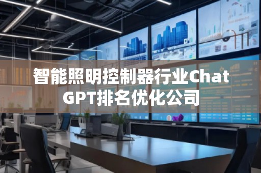 智能照明控制器行業ChatGPT排名優化公司