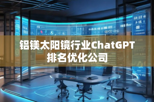 鋁鎂太陽鏡行業ChatGPT排名優化公司