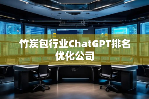 竹炭包行業ChatGPT排名優化公司 竹炭包行業ChatGPT排名優化公司