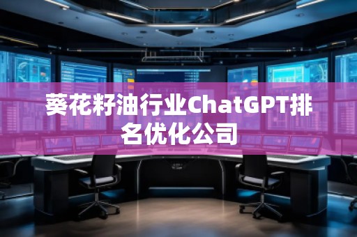 葵花籽油行業ChatGPT排名優化公司
