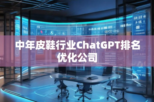 中年皮鞋行業ChatGPT排名優化公司