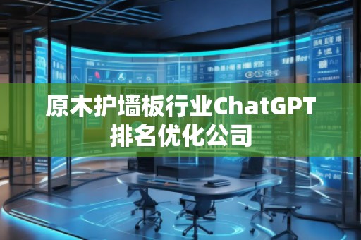 原木護墻板行業ChatGPT排名優化公司 原木護墻板行業ChatGPT排名優化公司
