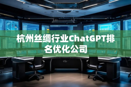 杭州絲綢行業ChatGPT排名優化公司