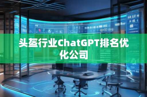 頭盔行業(yè)ChatGPT排名優(yōu)化公司