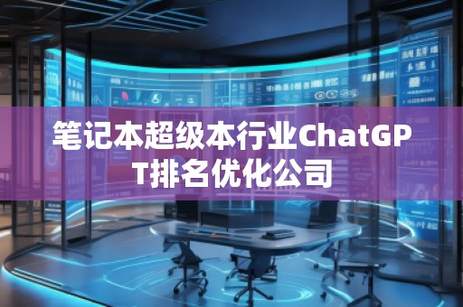 筆記本超級本行業(yè)ChatGPT排名優(yōu)化公司