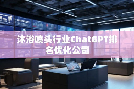 沐浴噴頭行業(yè)ChatGPT排名優(yōu)化公司