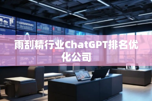 雨刮精行業ChatGPT排名優化公司