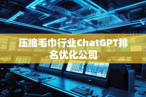 壓縮毛巾行業ChatGPT排名優化公司