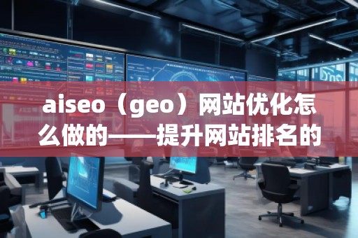aiseo(geo)網(wǎng)站優(yōu)化怎么做的——提升網(wǎng)站排名的全方位策略 aiseo(geo)網(wǎng)站優(yōu)化怎么做的——提升網(wǎng)站排名的全方位策略