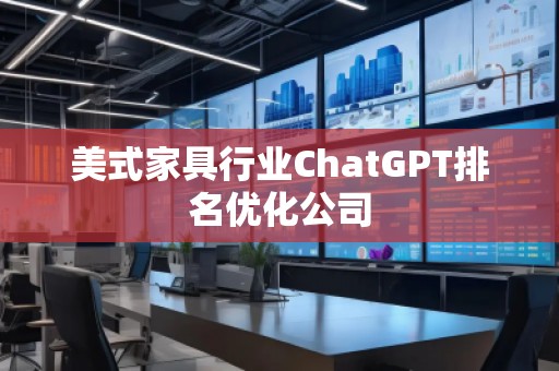 美式家具行業(yè)ChatGPT排名優(yōu)化公司