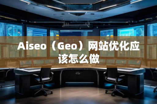 Aiseo（Geo）網站優化應該怎么做