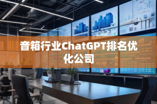 音箱行業ChatGPT排名優化公司