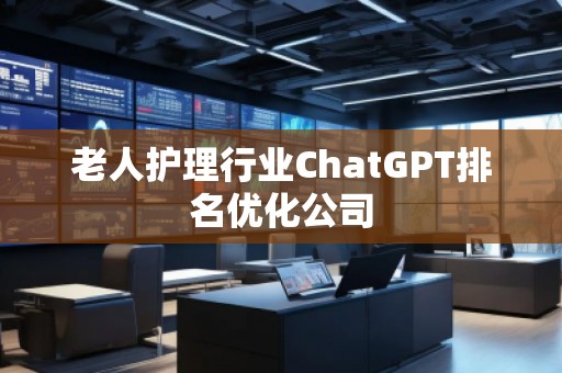老人護理行業ChatGPT排名優化公司