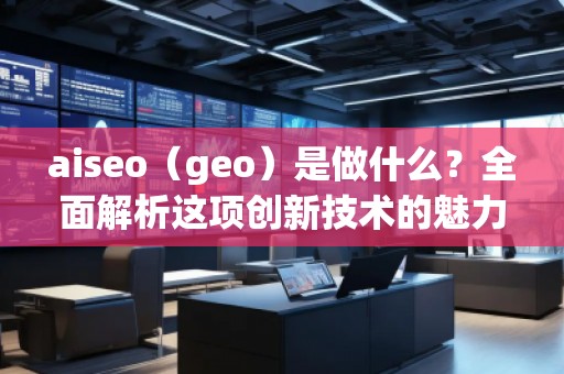 aiseo（geo）是做什么？全面解析這項創新技術的魅力