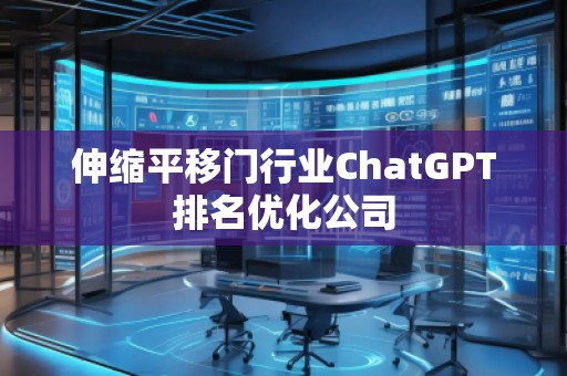 伸縮平移門行業(yè)ChatGPT排名優(yōu)化公司