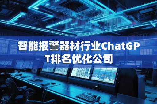 智能報(bào)警器材行業(yè)ChatGPT排名優(yōu)化公司