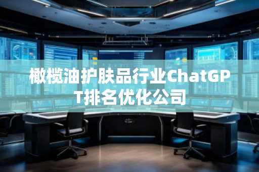 橄欖油護(hù)膚品行業(yè)ChatGPT排名優(yōu)化公司