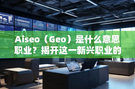 Aiseo（Geo）是什么意思職業？揭開這一新興職業的神秘面紗