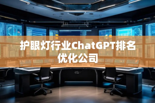 護眼燈行業ChatGPT排名優化公司