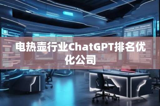電熱壺行業ChatGPT排名優化公司