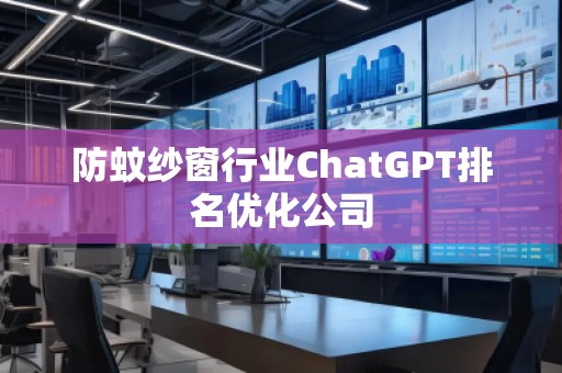 防蚊紗窗行業ChatGPT排名優化公司 防蚊紗窗行業ChatGPT排名優化公司