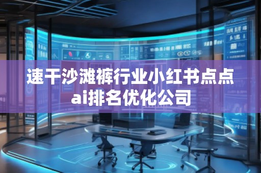 速干沙灘褲行業(yè)小紅書點(diǎn)點(diǎn)ai排名優(yōu)化公司