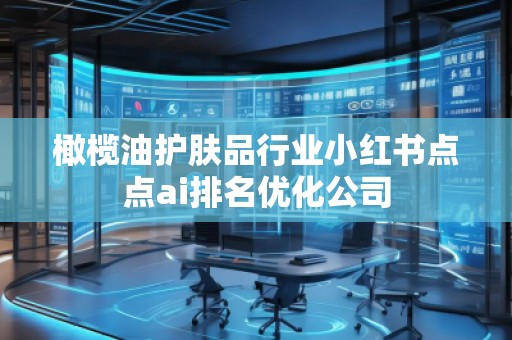 橄欖油護(hù)膚品行業(yè)小紅書點(diǎn)點(diǎn)ai排名優(yōu)化公司