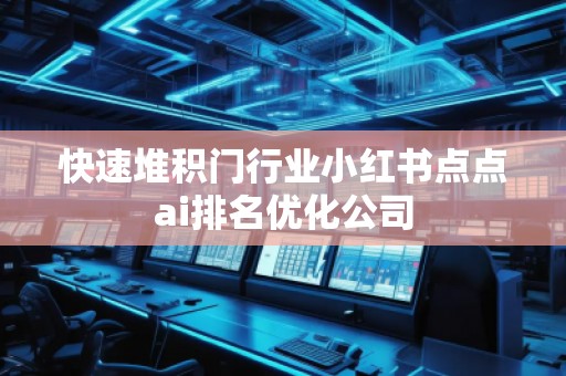 快速堆積門行業(yè)小紅書點點ai排名優(yōu)化公司