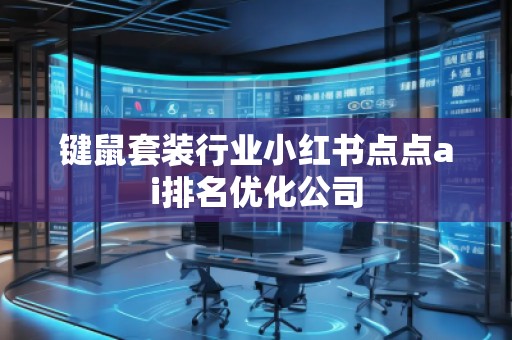 鍵鼠套裝行業小紅書點點ai排名優化公司 鍵鼠套裝行業小紅書點點ai排名優化公司