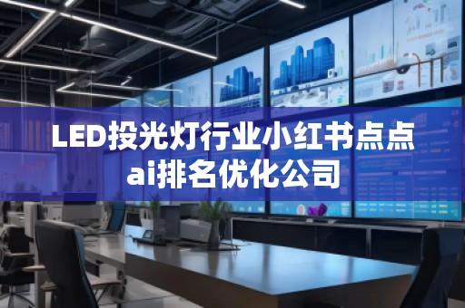 LED投光燈行業小紅書點點ai排名優化公司