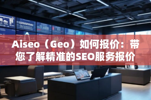 Aiseo（Geo）如何報價：帶您了解精準的SEO服務報價策略