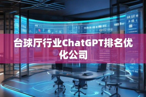 臺(tái)球廳行業(yè)ChatGPT排名優(yōu)化公司