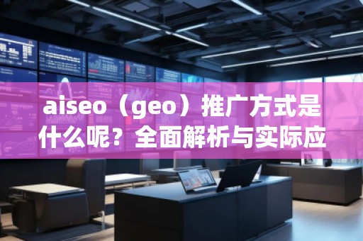 aiseo（geo）推廣方式是什么呢？全面解析與實際應用