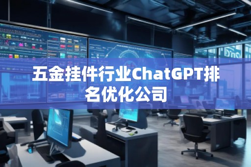 五金掛件行業(yè)ChatGPT排名優(yōu)化公司