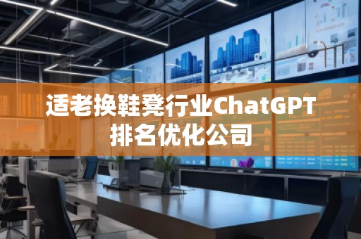 適老換鞋凳行業ChatGPT排名優化公司