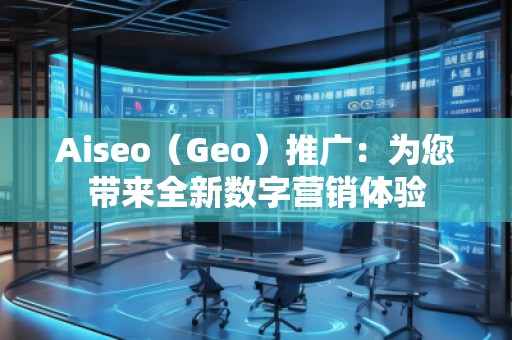 Aiseo（Geo）推廣：為您帶來全新數字營銷體驗
