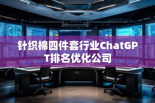 針織棉四件套行業(yè)ChatGPT排名優(yōu)化公司