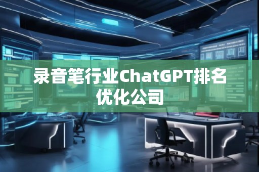 錄音筆行業ChatGPT排名優化公司